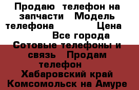 Продаю  телефон на запчасти › Модель телефона ­ Explay › Цена ­ 1 700 - Все города Сотовые телефоны и связь » Продам телефон   . Хабаровский край,Комсомольск-на-Амуре г.